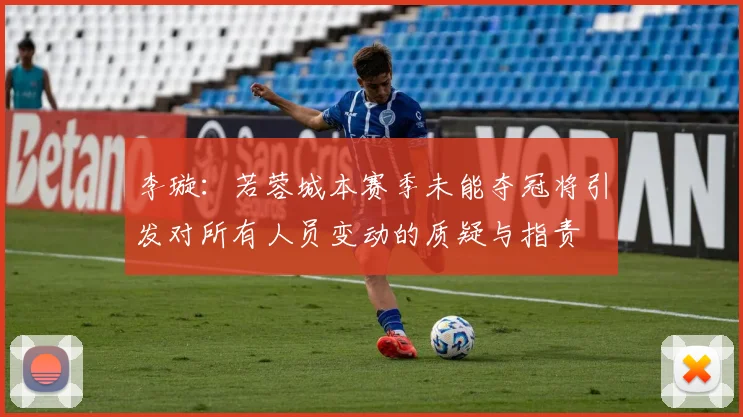 李璇：若蓉城本赛季未能夺冠将引发对所有人员变动的质疑与指责