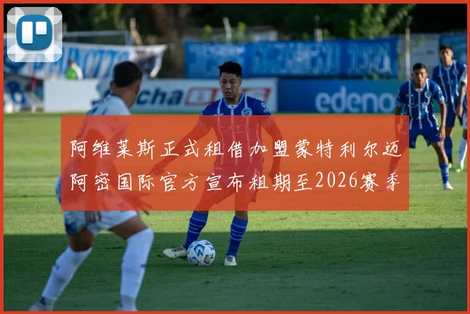 阿维莱斯正式租借加盟蒙特利尔迈阿密国际官方宣布租期至2026赛季结束