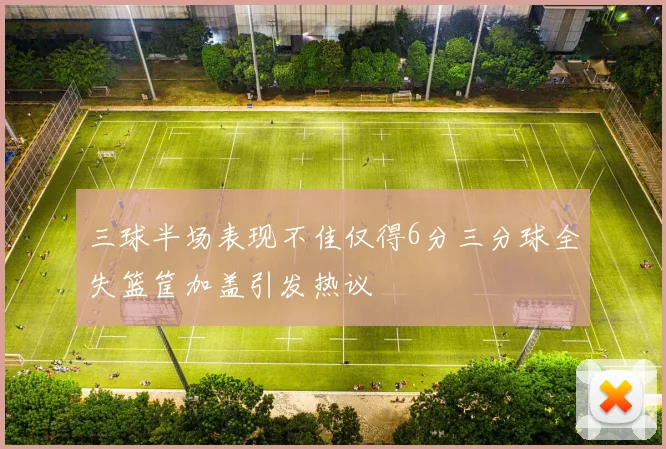 三球半场表现不佳仅得6分三分球全失篮筐加盖引发热议