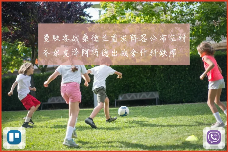 曼联客战桑德兰首发阵容公布芒特齐尔克泽阿玛德出战舍什科缺席
