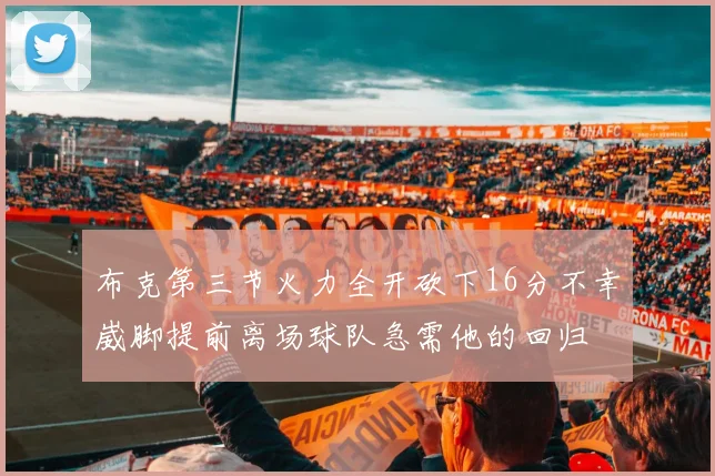 布克第三节火力全开砍下16分不幸崴脚提前离场球队急需他的回归