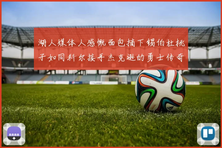 湖人媒体人感慨面包摘下锡伯杜桃子如同科尔接手杰克逊的勇士传奇