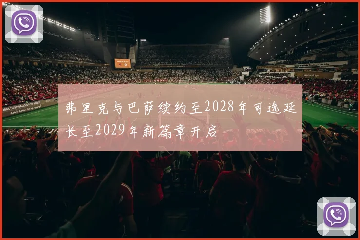 弗里克与巴萨续约至2028年可选延长至2029年新篇章开启