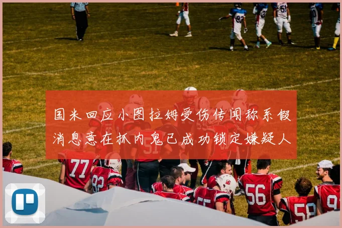 国米回应小图拉姆受伤传闻称系假消息意在抓内鬼已成功锁定嫌疑人